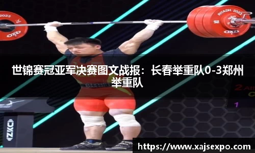 世锦赛冠亚军决赛图文战报：长春举重队0-3郑州举重队