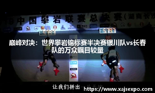 巅峰对决：世界攀岩锦标赛半决赛银川队vs长春队的万众瞩目较量