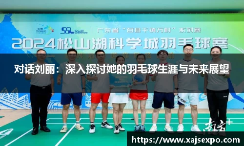 对话刘丽：深入探讨她的羽毛球生涯与未来展望