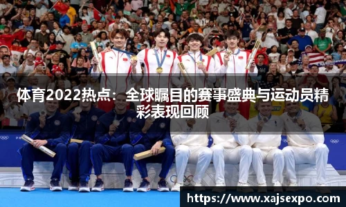 体育2022热点：全球瞩目的赛事盛典与运动员精彩表现回顾